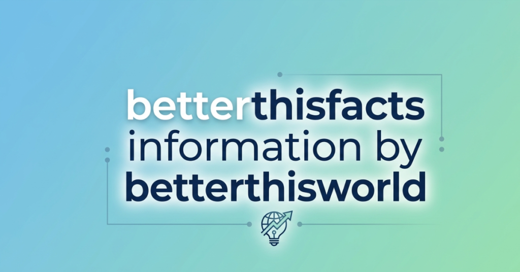 BetterThisFacts Information by BetterThisWorld: What Readers Should Know