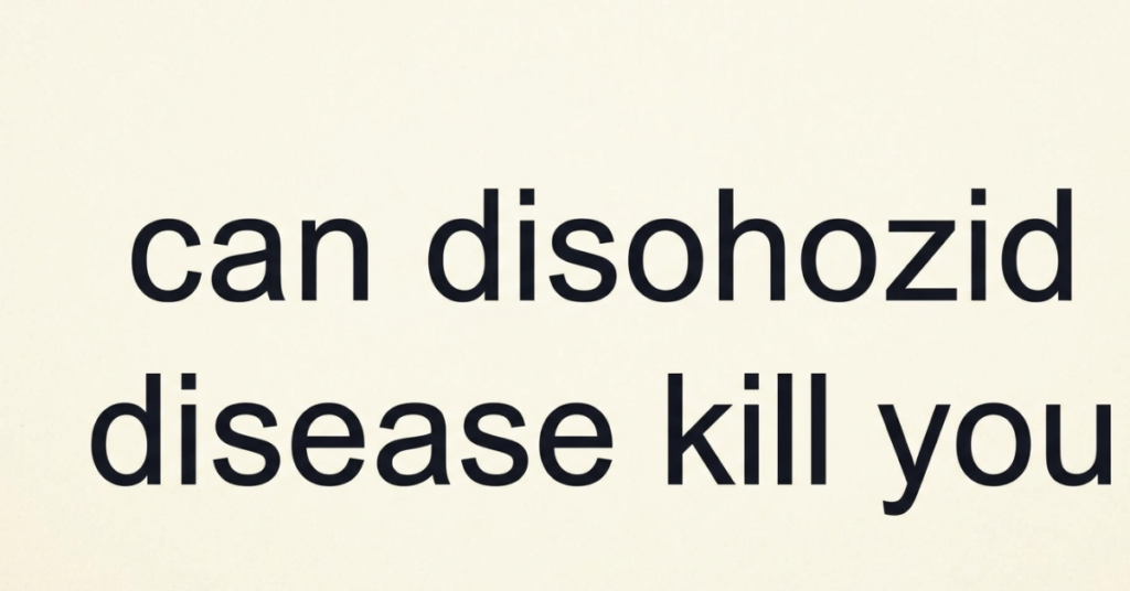 Can Disohozid Disease Kill You? Understanding the Risks