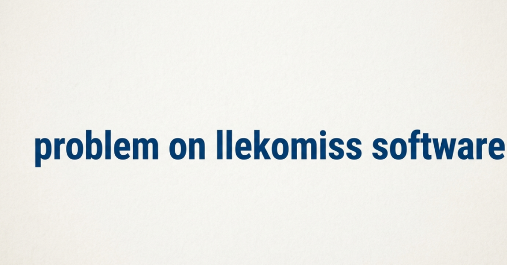 Problem on Llekomiss Software: Common Errors and How to Fix Them